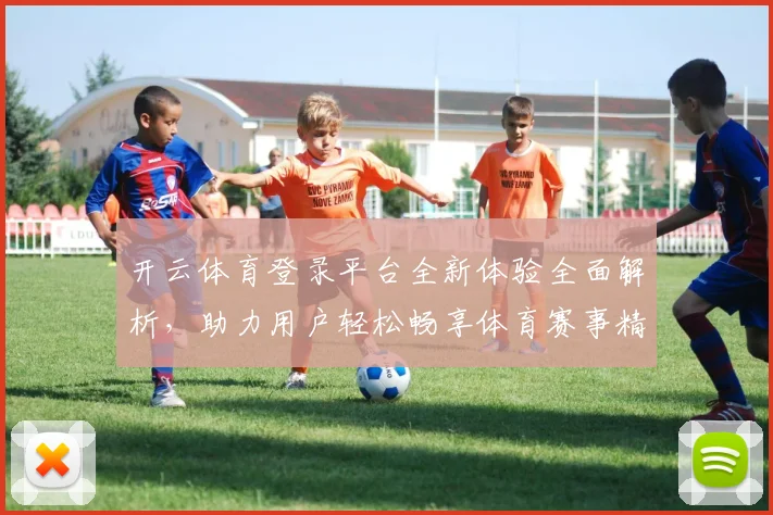 开云体育登录平台全新体验全面解析，助力用户轻松畅享体育赛事精彩直播