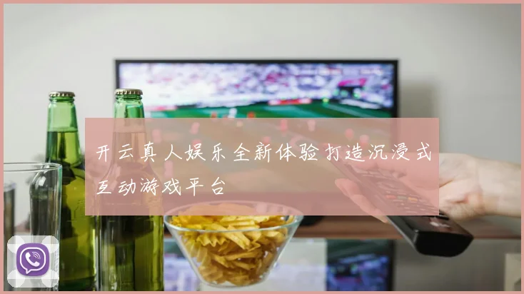 开云真人娱乐全新体验打造沉浸式互动游戏平台
