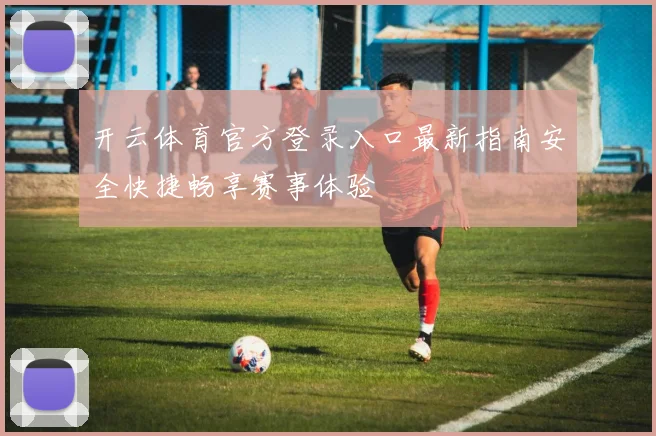 开云体育官方登录入口最新指南安全快捷畅享赛事体验