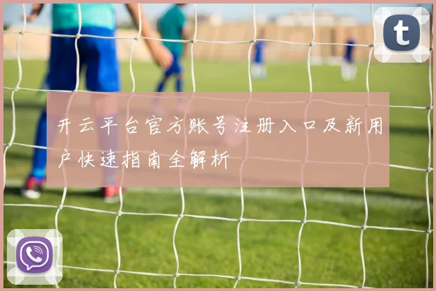 开云平台官方账号注册入口及新用户快速指南全解析