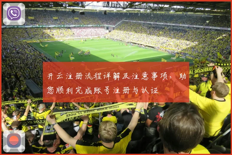 开云注册流程详解及注意事项，助您顺利完成账号注册与认证